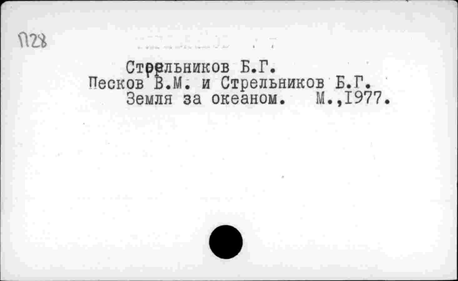 ﻿..............
Стрельников Б.Г.
Песков В.М. и Стрельников Б.Г.
Земля за океаном. М.,1977.